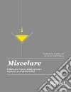 Miscelare. Manuale di miscelazione classica, moderna e contemporanea libro