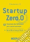 Startup zero.0. Imparare dai fallimenti per creare successi. Dalla Silicon Valley all'Italia libro di Pistono Federico