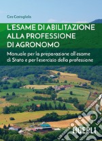 L'esame di abilitazione alla professione di agronomo. Manuale per la preparazione all'esame di Stato e per l'esercizio della professione