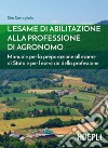 L'esame di abilitazione alla professione di agronomo. Manuale per la preparazione all'esame di Stato e per l'esercizio della professione libro