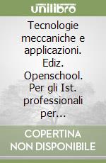 Tecnologie meccaniche e applicazioni. Ediz. Openschool. Per gli Ist. professionali per l'industria e l'artigianato. Con ebook. Con espansione online libro