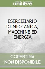 ESERCIZIARIO DI MECCANICA, MACCHINE ED ENERGIA libro