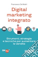 Digital marketing integrato. Strumenti, strategie e tecniche per aumentare le vendite libro