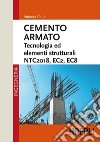 Cemento armato. Tecnologia ed elementi strutturali. NTC2018, EC2, EC8 libro