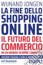 La fine dello shopping online. Il futuro del commercio in un mondo sempre connesso