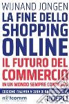 La fine dello shopping online. Il futuro del commercio in un mondo sempre connesso libro