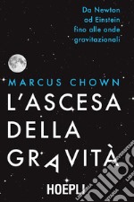 L'ascesa della gravità. Da Newton ad Einstein fino alle onde gravitazionali