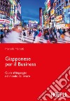 Giapponese per il business. Guida al linguaggio nel mondo del lavoro libro