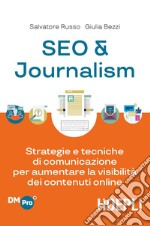 SEO & journalism. Strategie e tecniche di comunicazione per aumentare la visibilità dei contenuti online libro