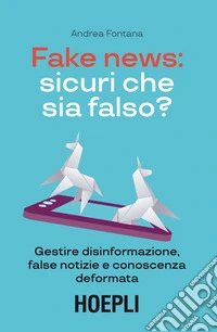 Fake news: sicuri che sia falso? Gestire disinformazione, false notizie e conoscenza deformata libro