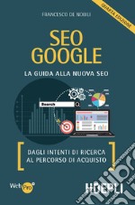 SEO Google. La guida alla nuova SEO. Dagli intenti di ricerca al percorso di acquisto libro