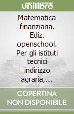 Matematica finanziaria. Ediz. openschool. Per gli istituti tecnici indirizzo agraria, agroalimentare e agroindustria. Con e-book. Con espansione online libro