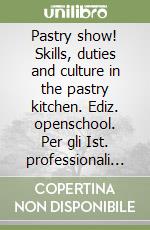 Pastry show! Skills, duties and culture in the pastry kitchen. Ediz. openschool. Per gli Ist. professionali alberghieri. Con e-book. Con espansione online libro
