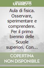 Aula di fisica. Osservare, sperimentare e comprendere. Per il primo biennio delle Scuole superiori. Con e-book. Con espansione online libro