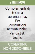 Complementi di tecnica aeronautica. Per costruzioni aeronautiche. Per gli Ist. tecnici libro