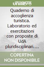 Quaderno di accoglienza turistica. Laboratorio ed esercitazioni con proposte di UdA pluridisciplinari. Per gli Ist. tecnici e professionali. Con e-book. Con espansione online libro