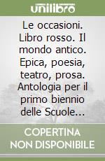 Le occasioni. Libro rosso. Il mondo antico. Epica, poesia, teatro, prosa. Antologia per il primo biennio delle Scuole superiori. Con e-book. Con espansione online libro