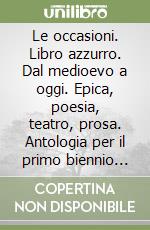 Le occasioni. Libro azzurro. Dal medioevo a oggi. Epica, poesia, teatro, prosa. Antologia per il primo biennio delle Scuole superiori. Con e-book. Con espansione online libro