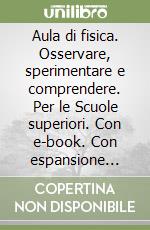 Aula di fisica. Osservare, sperimentare e comprendere. Per le Scuole superiori. Con e-book. Con espansione online libro