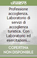 Professione accoglienza. Laboratorio di servizi di accoglienza turistica. Con Laboratorio ed esercitazioni per la c. Per il biennio degli Ist. tecnici e professionali. Con e-book. Con espansione online libro