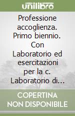 Professione accoglienza. Primo biennio. Con Laboratorio ed esercitazioni per la c. Laboratorio di servizi di accoglienza turistica. Per gli Ist. tecnici e professionali. Con e-book. Con espansione online libro