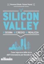 Silicon valley. Sogna credici realizza. Cosa imparare dalla terra dell'innovazione per farcela in Italia