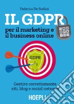 Il GDPR per il marketing e il business online. Gestire correttamente siti, blog e social network libro