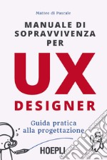 Manuale di sopravvivenza per UX designer. Guida pratica alla progettazione libro