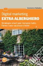 Digital marketing extra-alberghiero. Strategie smart per riempire tutto l'anno case vacanza e hotel libro