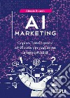AI marketing. Capire l'intelligenza artificiale per coglierne le opportunità libro