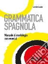 Grammatica spagnola. Manuale di morfologia con esercizi libro
