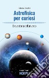 Astrofisica per curiosi. Breve storia dell'universo