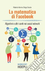 La matematica di Facebook. Algoritmi e altri conti nei social network libro