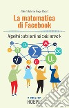 La matematica di Facebook. Algoritmi e altri conti nei social network libro