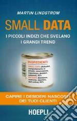 Small data. I piccoli indizi che svelano i grandi trend. Capire i desideri nascosti dei tuoi clienti libro