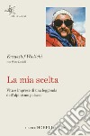 La mia scelta. Vita e imprese di una leggenda dell'alpinismo polacco libro