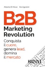 B2B marketing revolution. Conquista il cuore, genera lead, domina il mercato libro