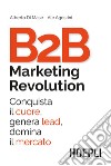 B2B marketing revolution. Conquista il cuore, genera lead, domina il mercato libro