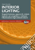 Interior lighting. Sorgenti luminose, apparecchi, sistemi, impianti per progettare e realizzare l'illuminazione degli ambienti interni libro