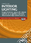 Interior lighting. Sorgenti luminose, apparecchi, sistemi, impianti per progettare e realizzare l'illuminazione degli ambienti interni libro