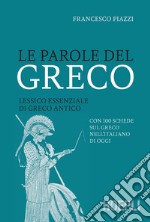 Le parole del greco. Lessico essenziale di greco antico con 100 schede sul greco nell'italiano di oggi libro