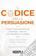 Il codice della persuasione. Come il neuromarketing coinvolge, convince e fa aumentare le vendite