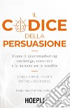 Il codice della persuasione. Come il neuromarketing coinvolge, convince e fa aumentare le vendite libro