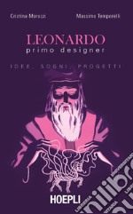 Leonardo primo designer. Idee, sogni, progetti libro