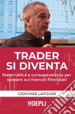 Trader si diventa. Matematica e consapevolezza per operare sui mercati finanziari libro