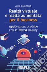 Realtà virtuale e realtà aumentata per il business. Applicazioni pratiche con la Mixed Reality libro