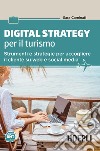 Digital strategy per il turismo. Strumenti e strategie per accogliere il cliente su web e social media libro