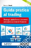 Guida pratica al trading. Strategie, piattaforme e strumenti per operare sui mercati finanziari libro