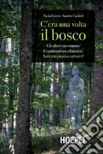 C'era una volta il bosco. Gli alberi raccontano il cambiamento climatico: sarà una pianta a salvarci? libro