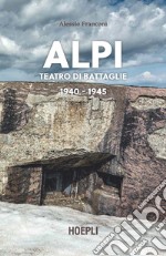 Alpi. Teatro di battaglie. 1940-1945. Ediz. illustrata libro